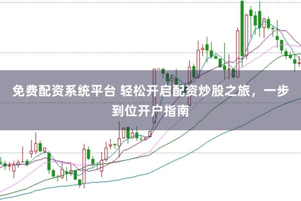 免费配资系统平台 轻松开启配资炒股之旅，一步到位开户指南