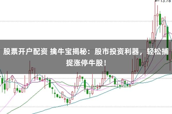 股票开户配资 擒牛宝揭秘：股市投资利器，轻松捕捉涨停牛股！