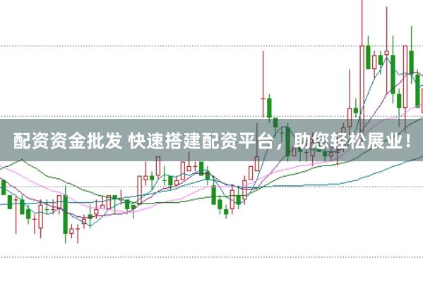 配资资金批发 快速搭建配资平台，助您轻松展业！