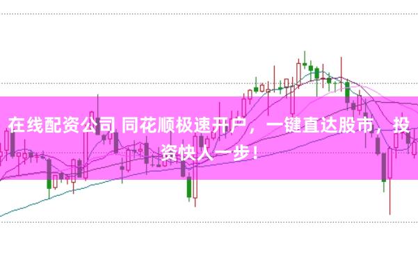 在线配资公司 同花顺极速开户，一键直达股市，投资快人一步！