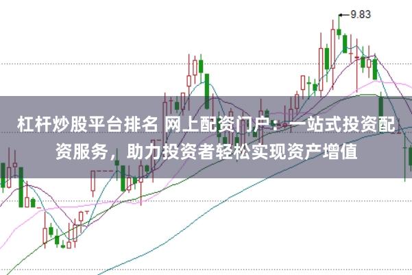 杠杆炒股平台排名 网上配资门户：一站式投资配资服务，助力投资者轻松实现资产增值