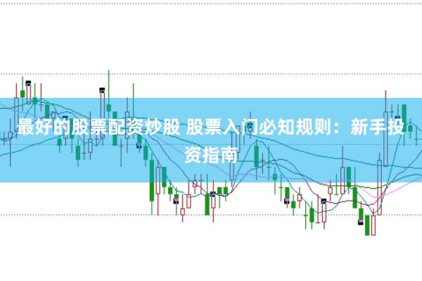 最好的股票配资炒股 股票入门必知规则：新手投资指南