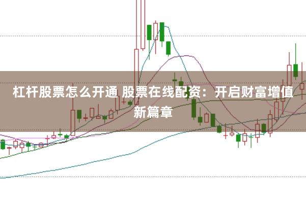 杠杆股票怎么开通 股票在线配资：开启财富增值新篇章