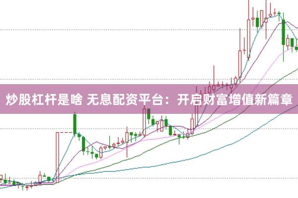 炒股杠杆是啥 无息配资平台：开启财富增值新篇章