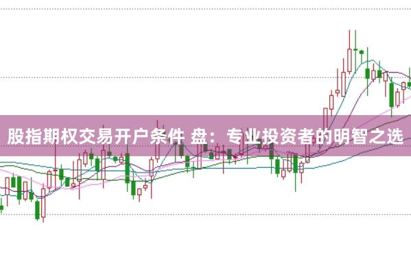 股指期权交易开户条件 盘：专业投资者的明智之选