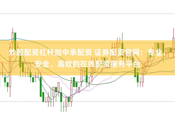 炒股配资杠杆加中承配资 证券配资官网：专业、安全、高效的在线配资服务平台