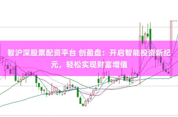 智沪深股票配资平台 创盈盘：开启智能投资新纪元，轻松实现财富增值