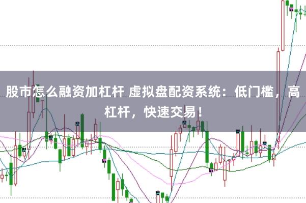 股市怎么融资加杠杆 虚拟盘配资系统：低门槛，高杠杆，快速交易！