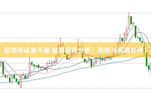 配资保证金不退 股票配资分析：风险与机遇并存？