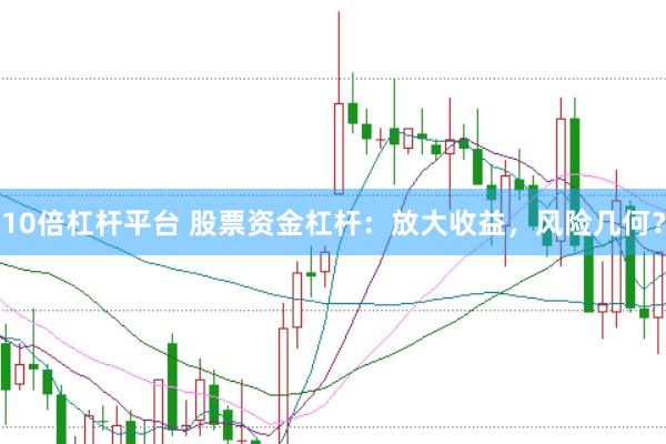 10倍杠杆平台 股票资金杠杆：放大收益，风险几何？