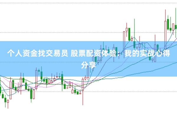 个人资金找交易员 股票配资体验：我的实战心得分享