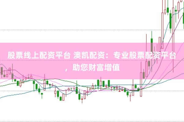股票线上配资平台 澳凯配资：专业股票配资平台，助您财富增值