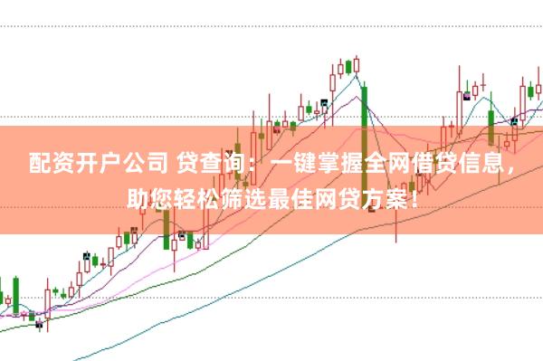 配资开户公司 贷查询：一键掌握全网借贷信息，助您轻松筛选最佳网贷方案！