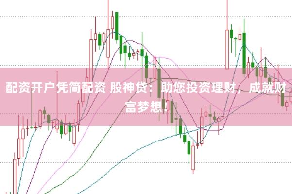 配资开户凭简配资 股神贷：助您投资理财，成就财富梦想！