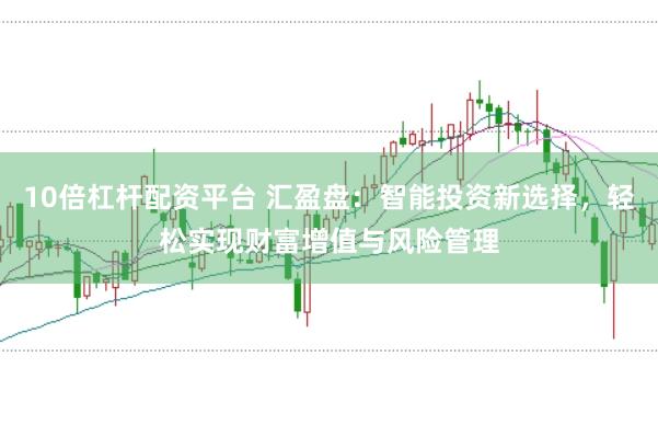 10倍杠杆配资平台 汇盈盘：智能投资新选择，轻松实现财富增值与风险管理