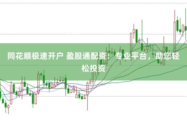 同花顺极速开户 盈股通配资：专业平台，助您轻松投资
