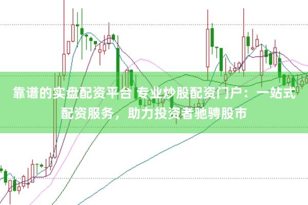 靠谱的实盘配资平台 专业炒股配资门户：一站式配资服务，助力投资者驰骋股市