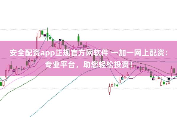安全配资app正规官方网软件 一加一网上配资：专业平台，助您轻松投资！