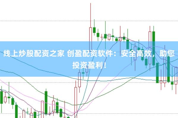线上炒股配资之家 创盈配资软件：安全高效，助您投资盈利！