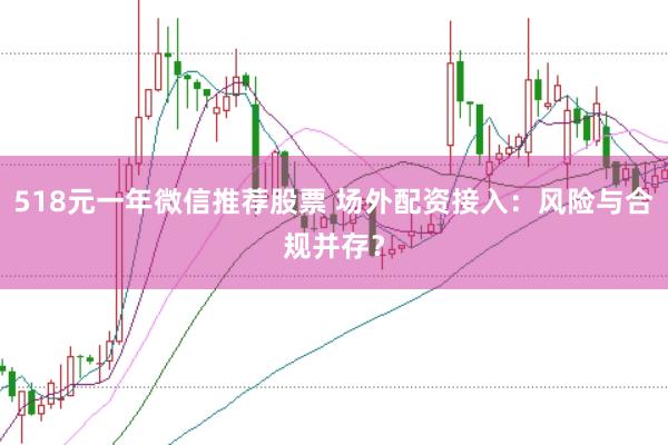 518元一年微信推荐股票 场外配资接入：风险与合规并存？