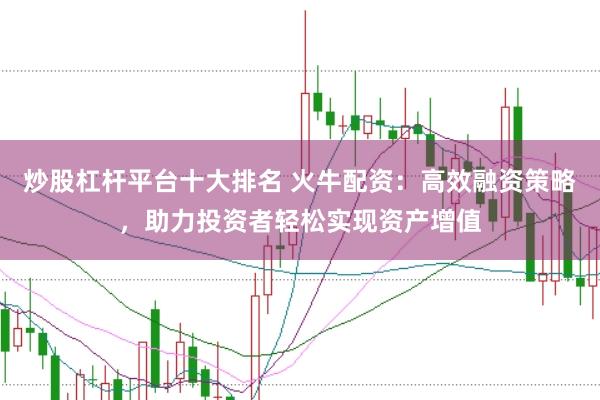 炒股杠杆平台十大排名 火牛配资：高效融资策略，助力投资者轻松实现资产增值