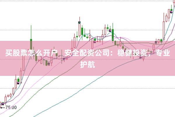 买股票怎么开户   安全配资公司：稳健投资，专业护航