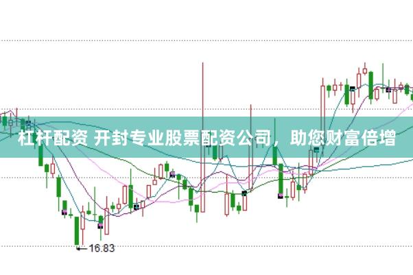 杠杆配资 开封专业股票配资公司，助您财富倍增