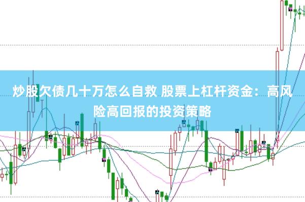 炒股欠债几十万怎么自救 股票上杠杆资金：高风险高回报的投资策略
