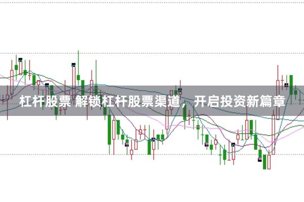 杠杆股票 解锁杠杆股票渠道，开启投资新篇章