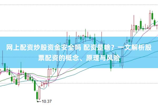 网上配资炒股资金安全吗 配资是啥？一文解析股票配资的概念、原理与风险
