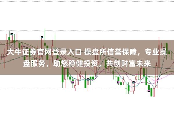 大牛证券官网登录入口 操盘所信誉保障，专业操盘服务，助您稳健投资，共创财富未来