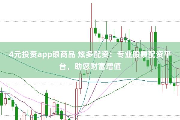 4元投资app银商品 炫多配资：专业股票配资平台，助您财富增值
