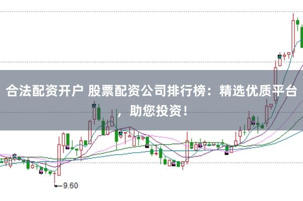 合法配资开户 股票配资公司排行榜：精选优质平台，助您投资！