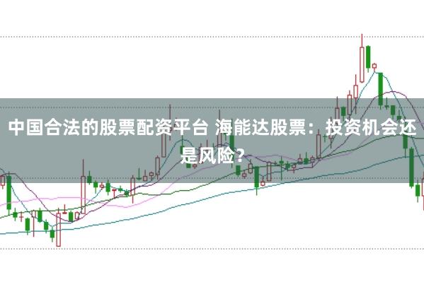 中国合法的股票配资平台 海能达股票：投资机会还是风险？
