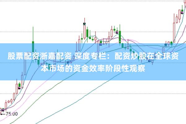 股票配资浙嘉配资 深度专栏：配资炒股在全球资本市场的资金效率阶段性观察