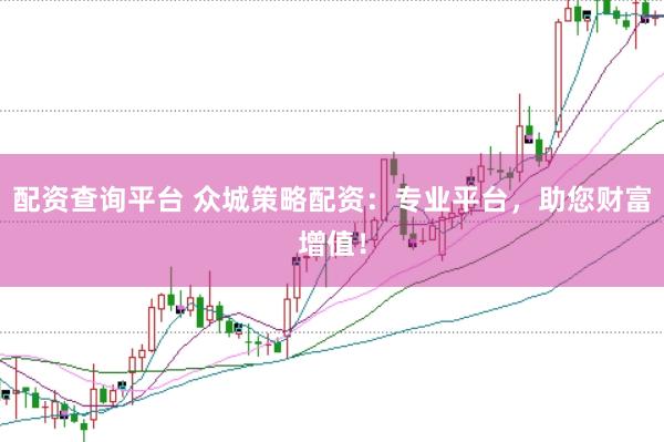配资查询平台 众城策略配资：专业平台，助您财富增值！