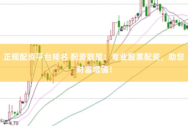 正规配资平台排名 配资联盟：专业股票配资，助您财富增值！