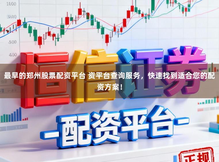 最早的郑州股票配资平台 资平台查询服务，快速找到适合您的配资方案！