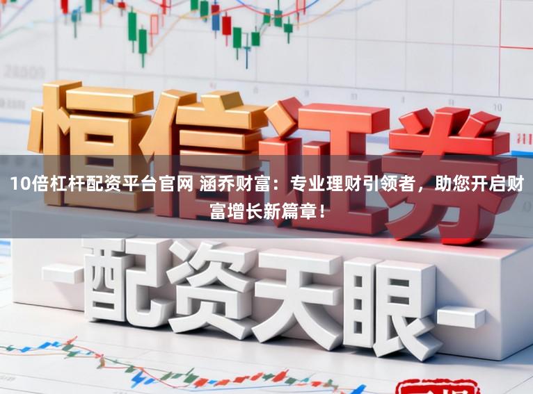 10倍杠杆配资平台官网 涵乔财富：专业理财引领者，助您开启财富增长新篇章！