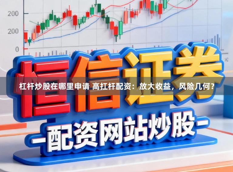 杠杆炒股在哪里申请 高扛杆配资：放大收益，风险几何？