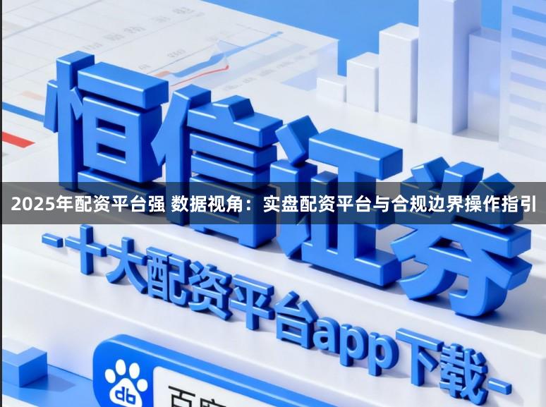 2025年配资平台强 数据视角：实盘配资平台与合规边界操作指引