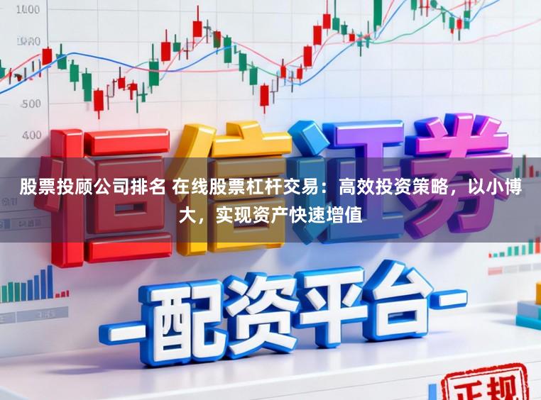 股票投顾公司排名 在线股票杠杆交易：高效投资策略，以小博大，实现资产快速增值