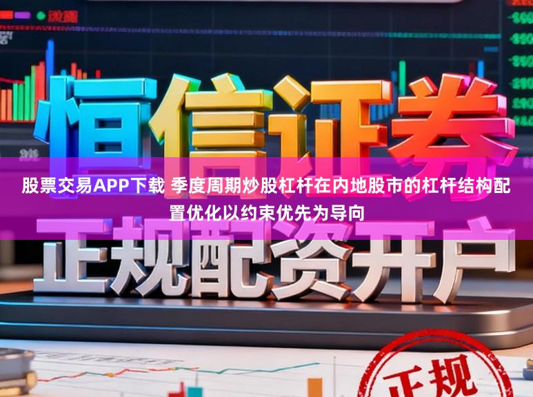 股票交易APP下载 季度周期炒股杠杆在内地股市的杠杆结构配置优化以约束优先为导向