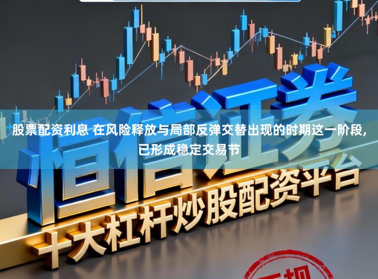 股票配资利息 在风险释放与局部反弹交替出现的时期这一阶段,已形成稳定交易节