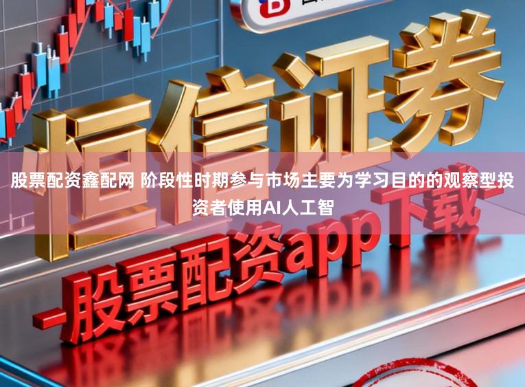 股票配资鑫配网 阶段性时期参与市场主要为学习目的的观察型投资者使用AI人工智