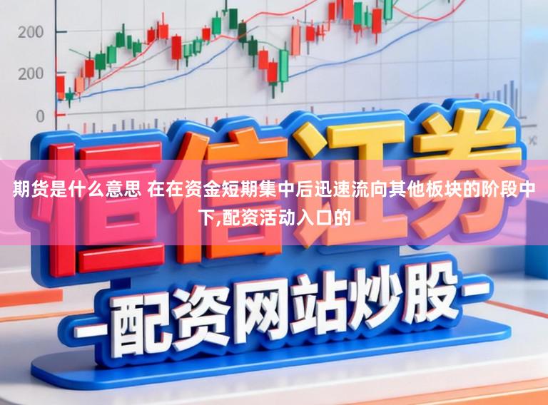 期货是什么意思 在在资金短期集中后迅速流向其他板块的阶段中下,配资活动入口的