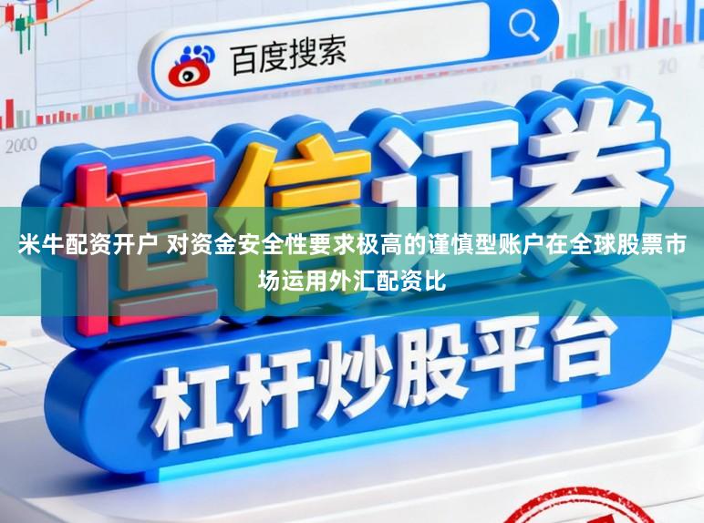 米牛配资开户 对资金安全性要求极高的谨慎型账户在全球股票市场运用外汇配资比
