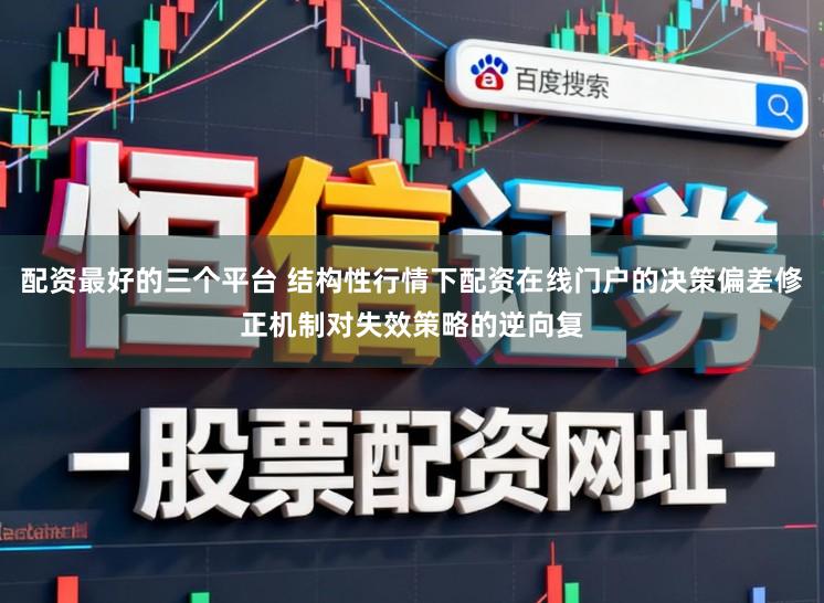 配资最好的三个平台 结构性行情下配资在线门户的决策偏差修正机制对失效策略的逆向复