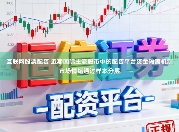 互联网股票配资 近期国际主流股市中的配资平台资金隔离机制市场情绪通过样本分层
