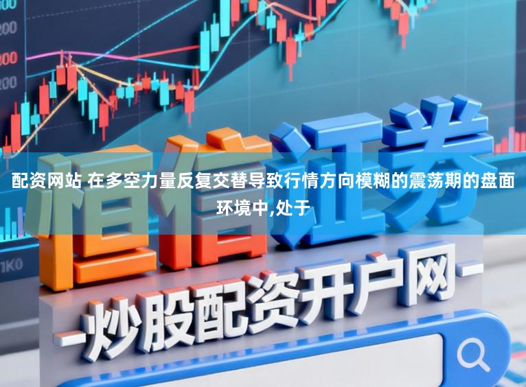配资网站 在多空力量反复交替导致行情方向模糊的震荡期的盘面环境中,处于